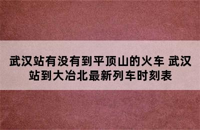 武汉站有没有到平顶山的火车 武汉站到大冶北最新列车时刻表